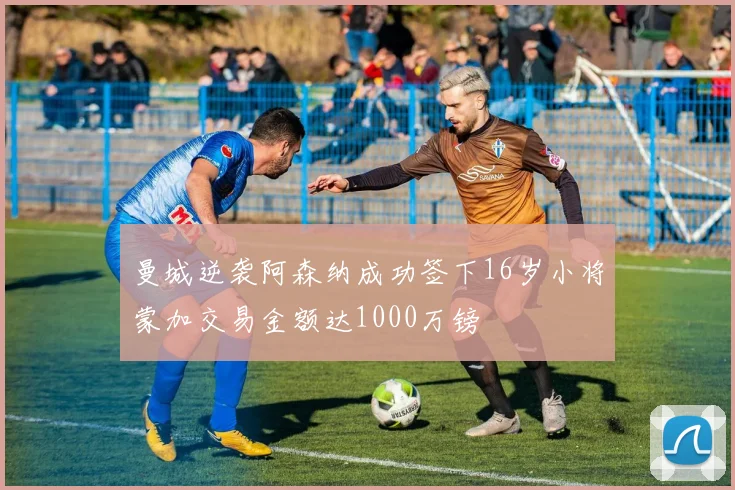 曼城逆袭阿森纳成功签下16岁小将蒙加交易金额达1000万镑