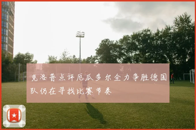克洛普点评厄瓜多尔全力争胜德国队仍在寻找比赛节奏