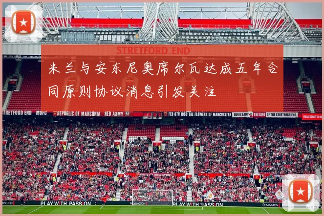 米兰与安东尼奥席尔瓦达成五年合同原则协议消息引发关注