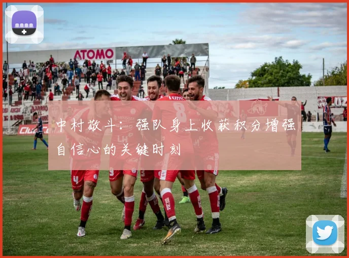 中村敬斗：强队身上收获积分增强自信心的关键时刻