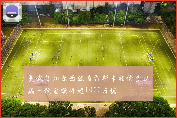 曼城与切尔西就马雷斯卡赔偿金达成一致金额将超1000万镑